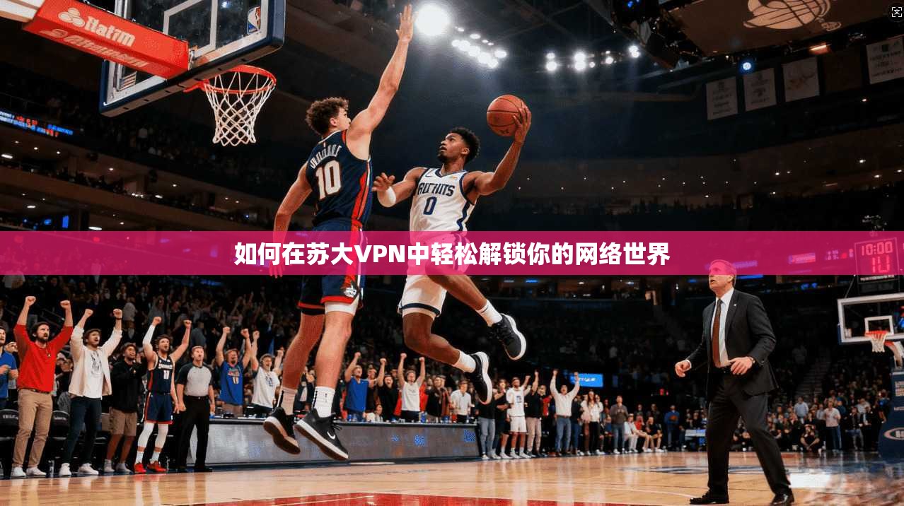 如何在苏大VPN中轻松解锁你的网络世界