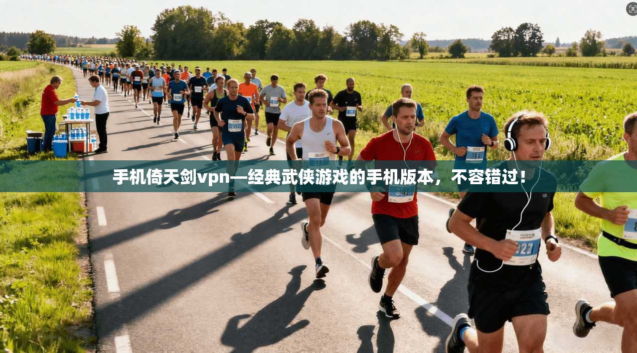 手机倚天剑vpn—经典武侠游戏的手机版本，不容错过！