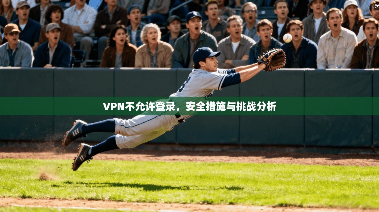 VPN不允许登录，安全措施与挑战分析