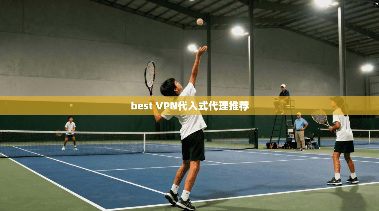 best VPN代入式代理推荐