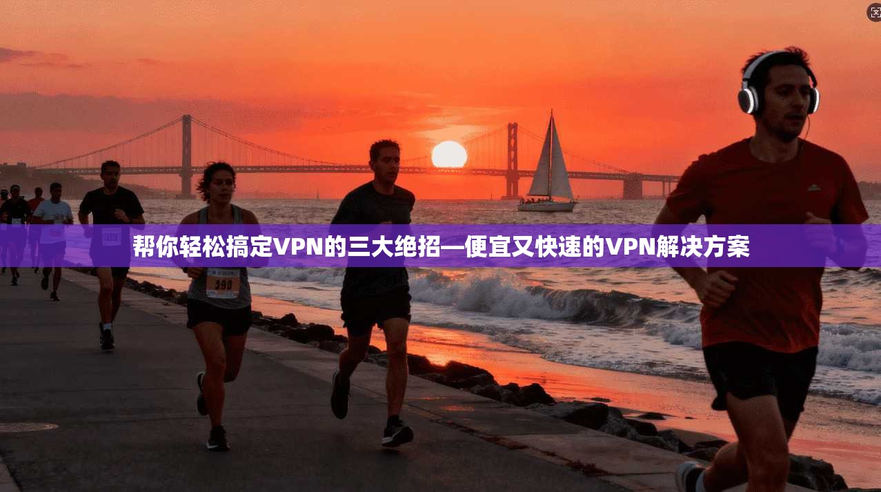帮你轻松搞定VPN的三大绝招—便宜又快速的VPN解决方案