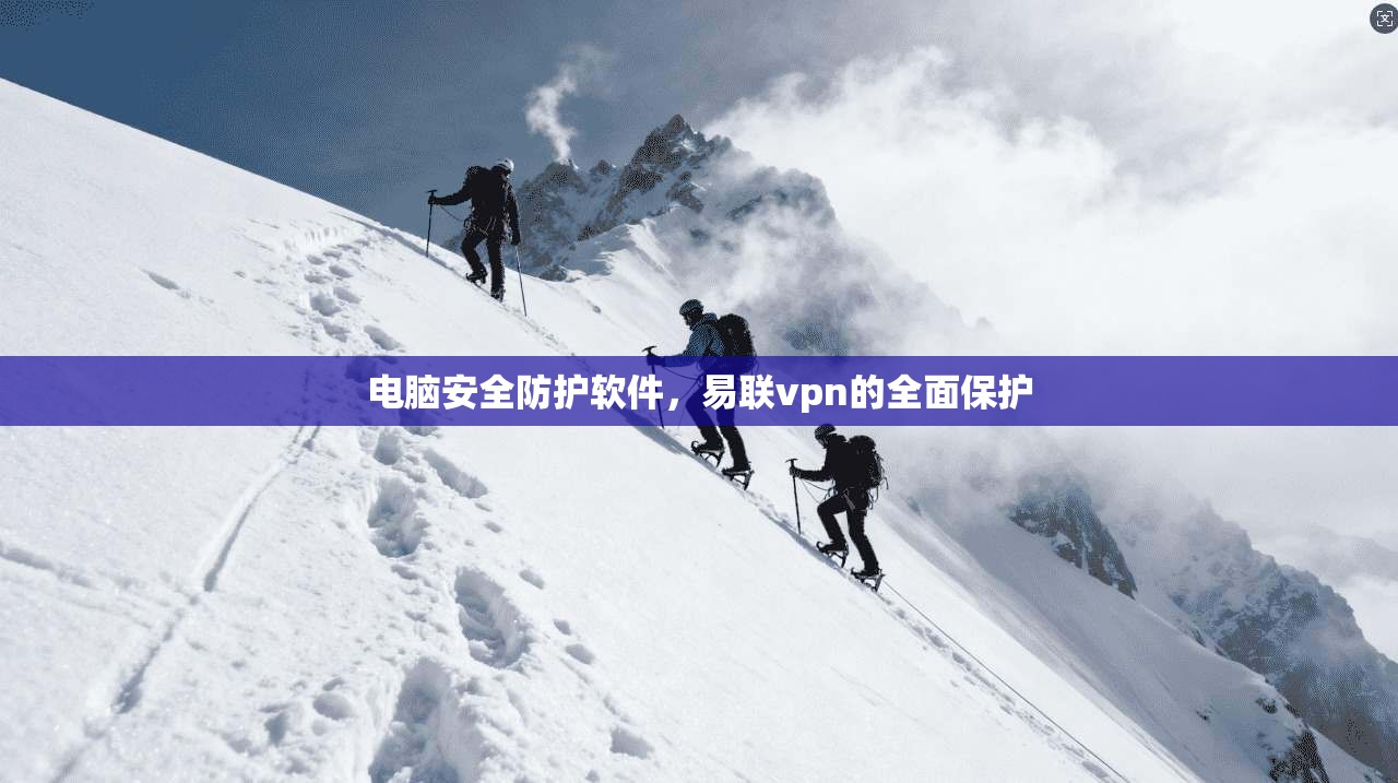 电脑安全防护软件，易联vpn的全面保护