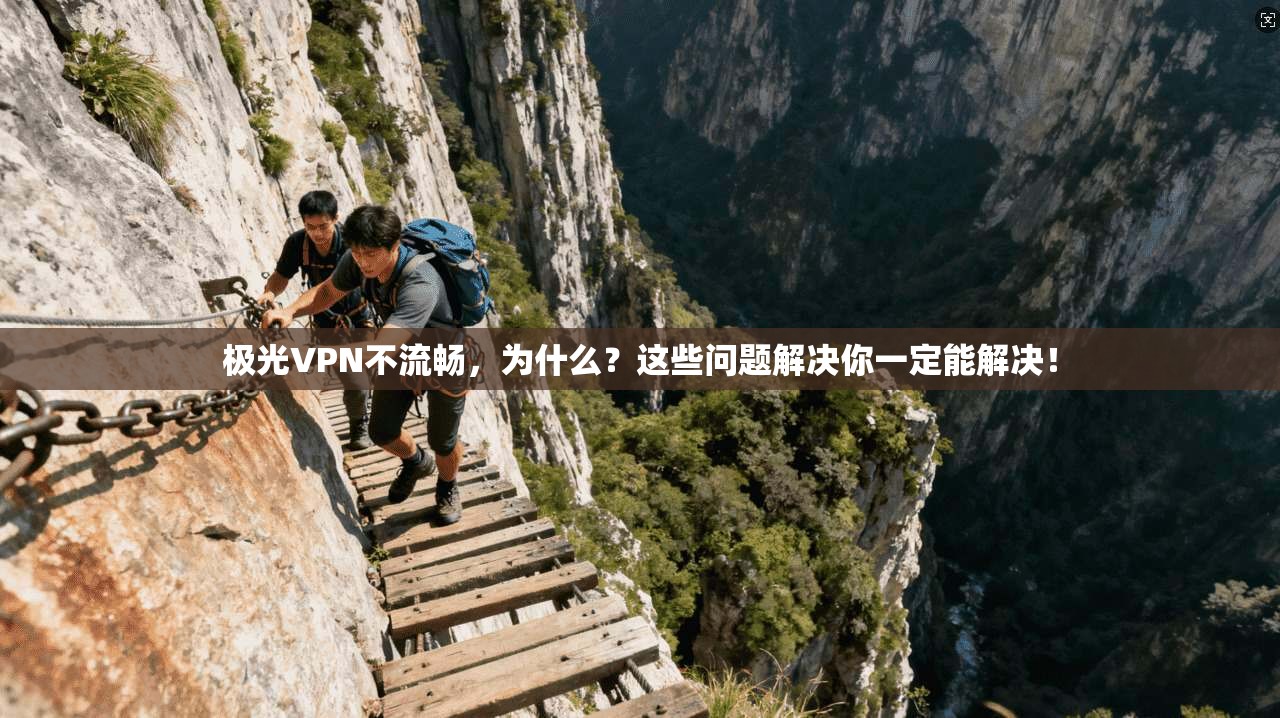 极光VPN不流畅，为什么？这些问题解决你一定能解决！