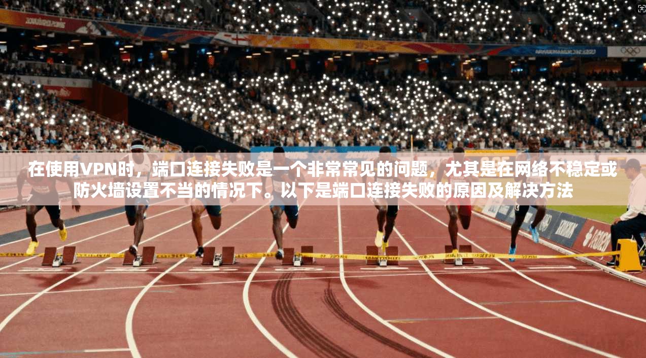 在使用VPN时，端口连接失败是一个非常常见的问题，尤其是在网络不稳定或防火墙设置不当的情况下。以下是端口连接失败的原因及解决方法