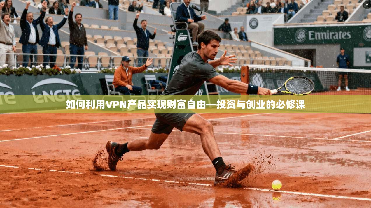 如何利用VPN产品实现财富自由—投资与创业的必修课
