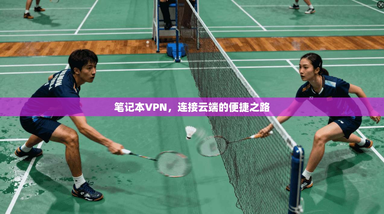 笔记本VPN，连接云端的便捷之路
