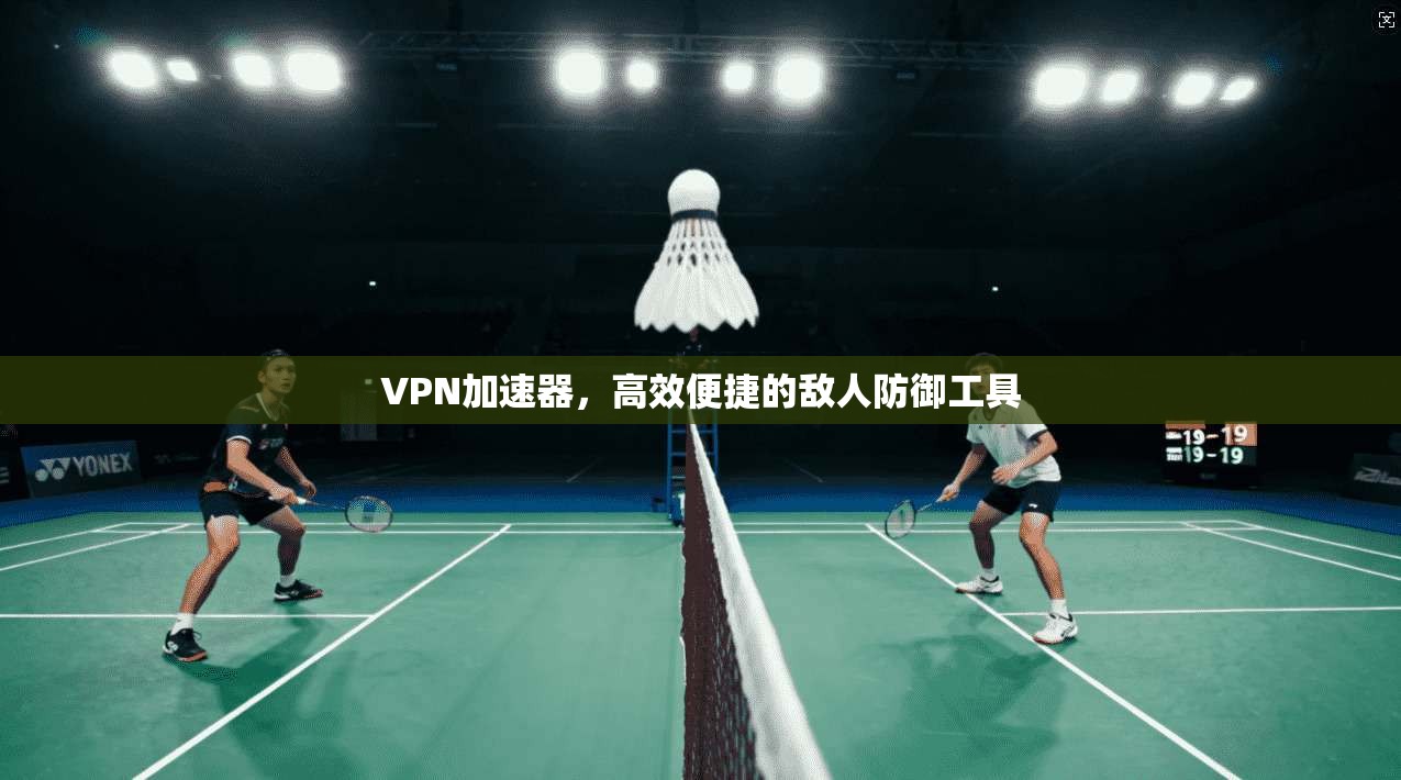 VPN加速器，高效便捷的敌人防御工具