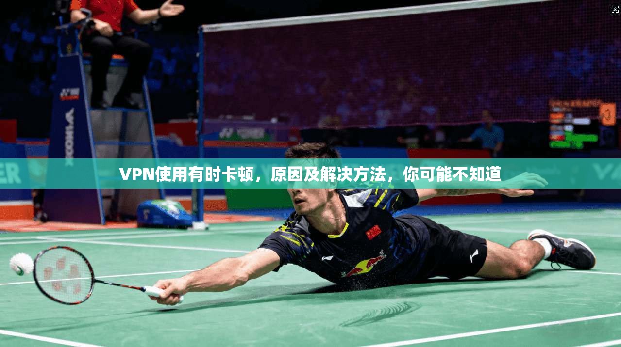 VPN使用有时卡顿，原因及解决方法，你可能不知道