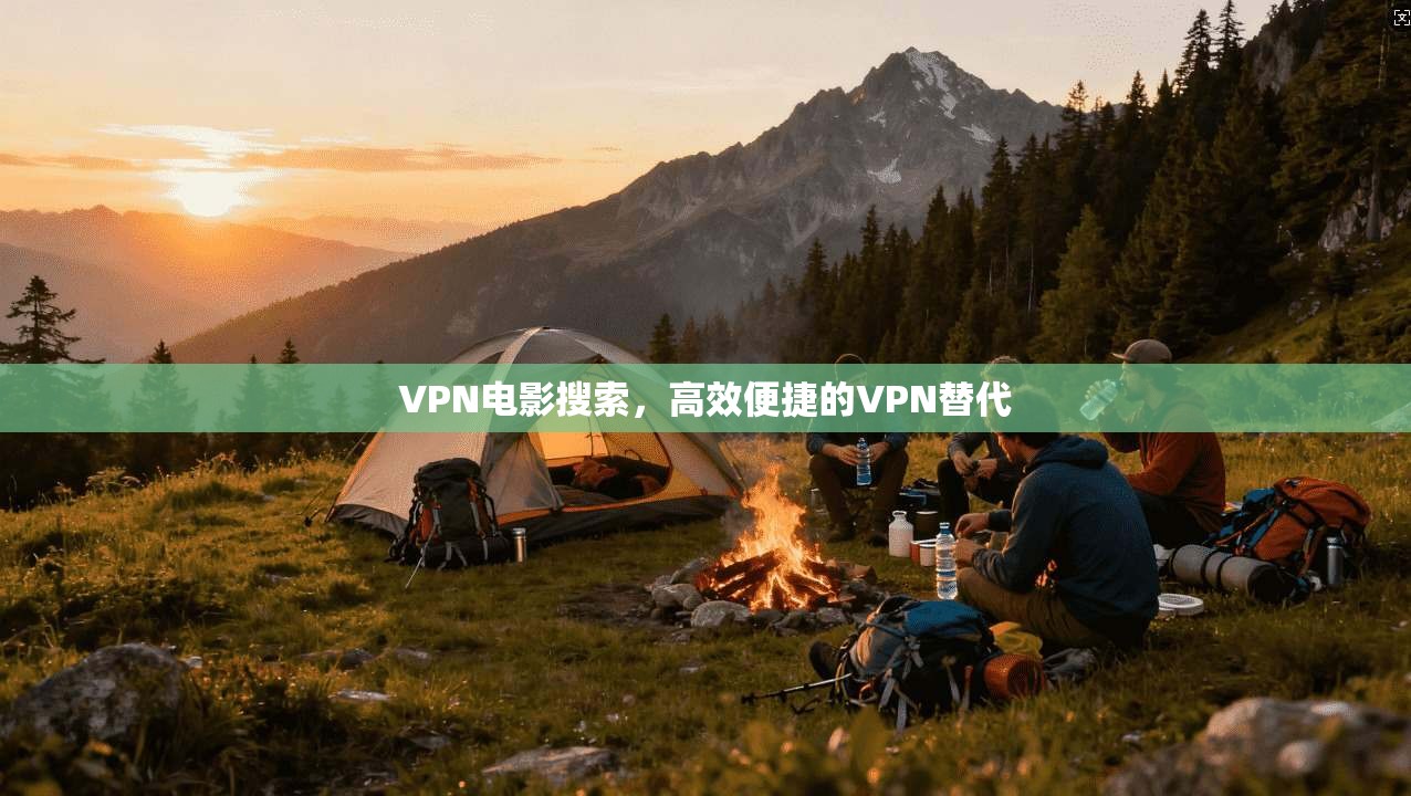 VPN电影搜索，高效便捷的VPN替代