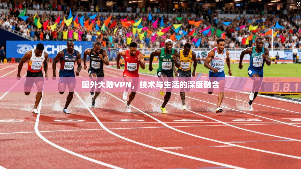 国外大陆VPN,技术与生活的深度融合