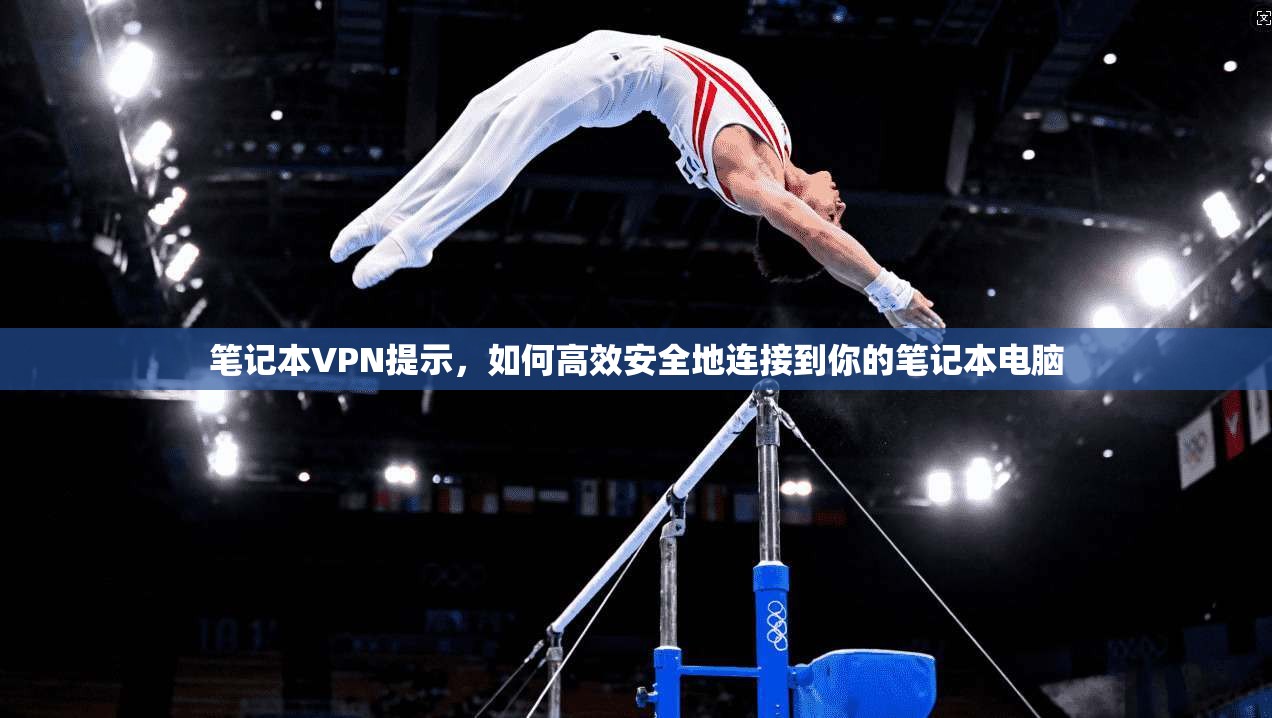 笔记本VPN提示，如何高效安全地连接到你的笔记本电脑