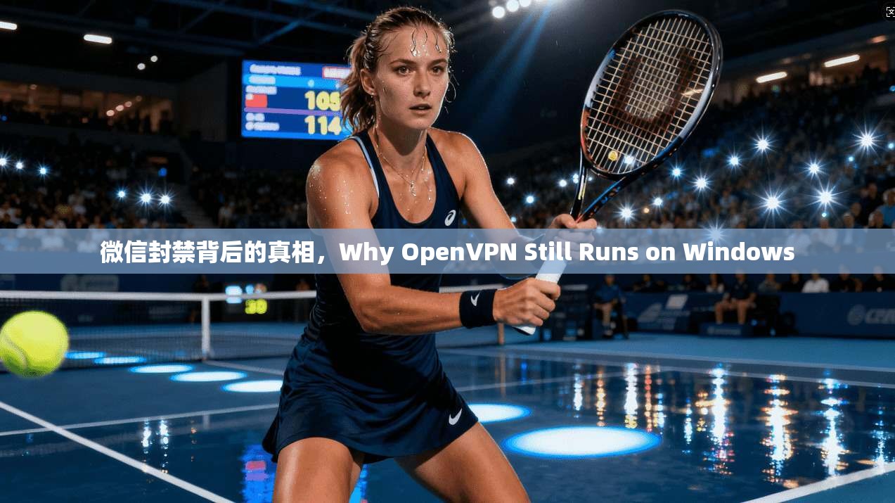 微信封禁背后的真相,Why OpenVPN Still Runs on Windows