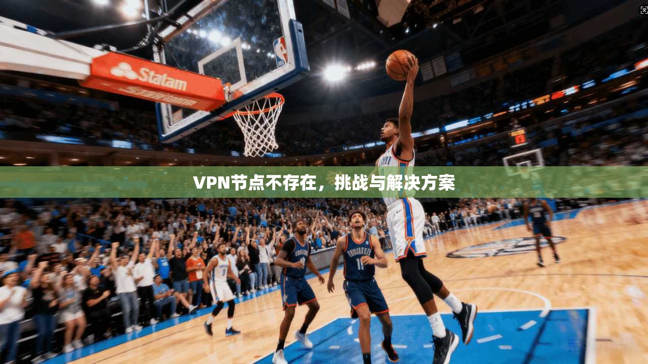 VPN节点不存在,挑战与解决方案