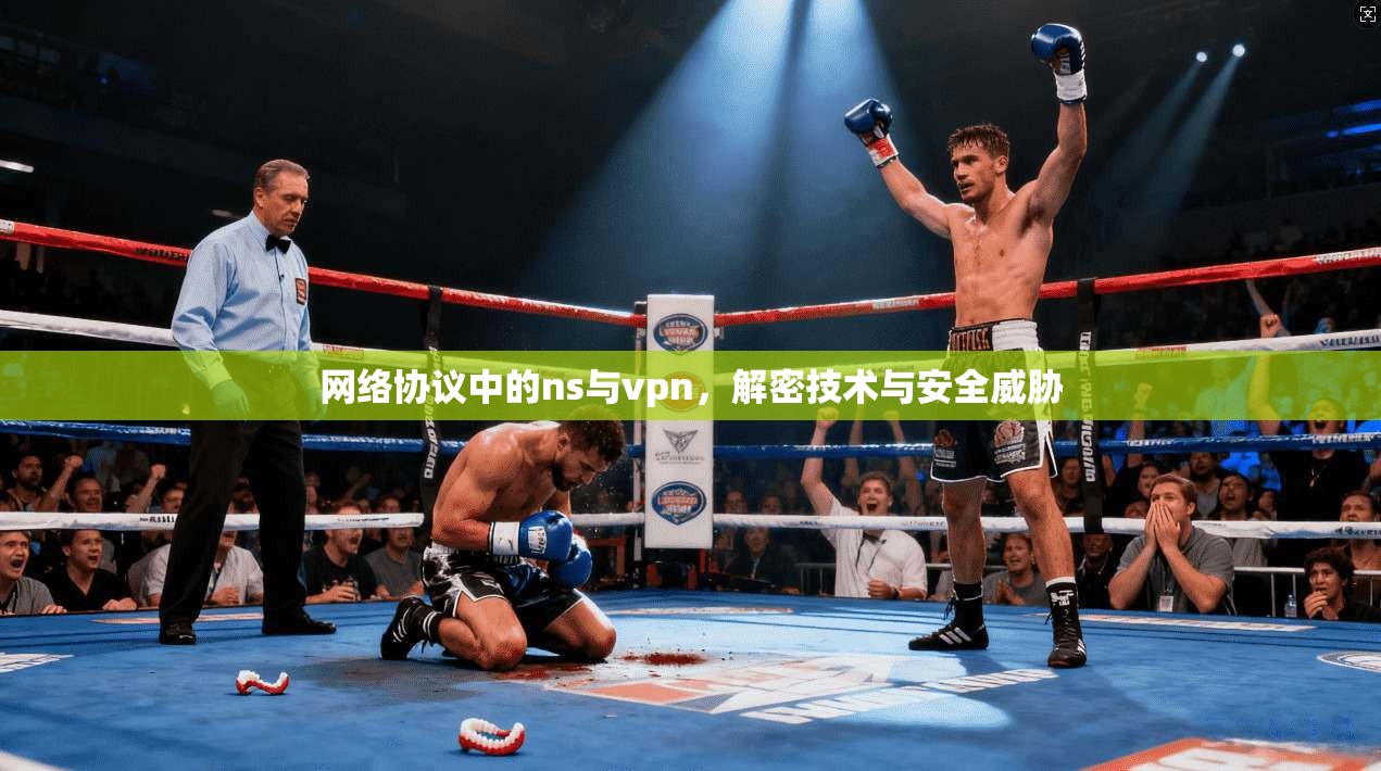 网络协议中的ns与vpn，解密技术与安全威胁