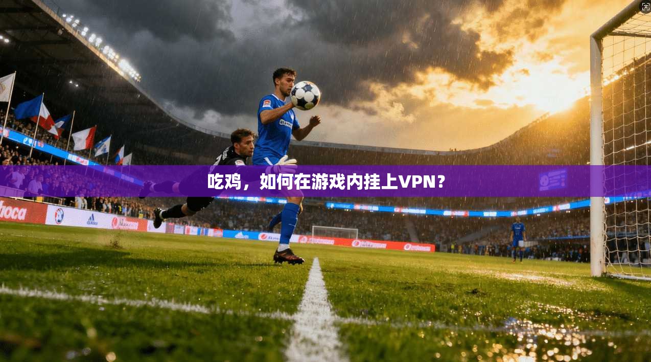 吃鸡，如何在游戏内挂上VPN？