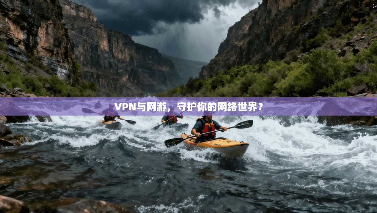 VPN与网游，守护你的网络世界？