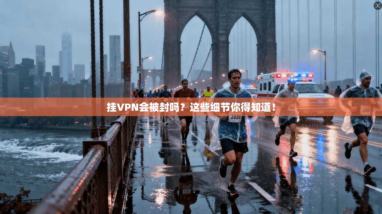 挂VPN会被封吗？这些细节你得知道！