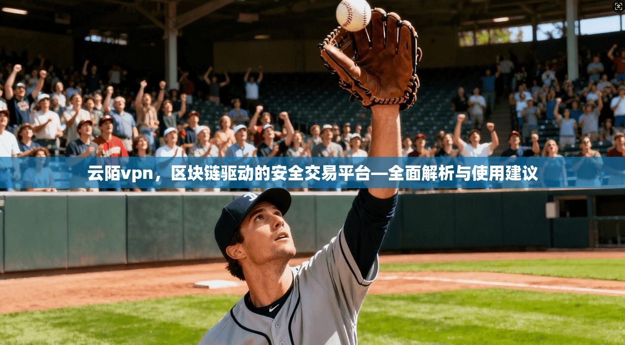 云陌vpn，区块链驱动的安全交易平台—全面解析与使用建议