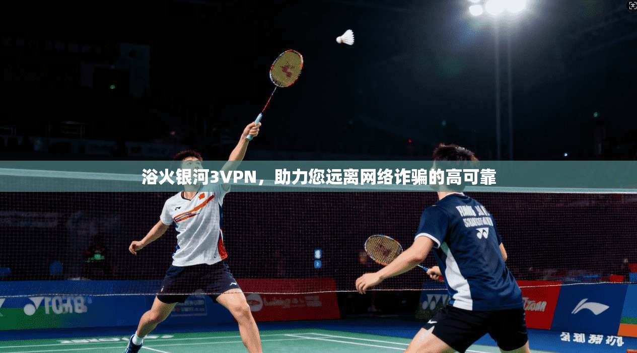 浴火银河3VPN,助力您远离网络诈骗的高可靠 第1张 浴火银河3VPN,助力您远离网络诈骗的高可靠 第1张