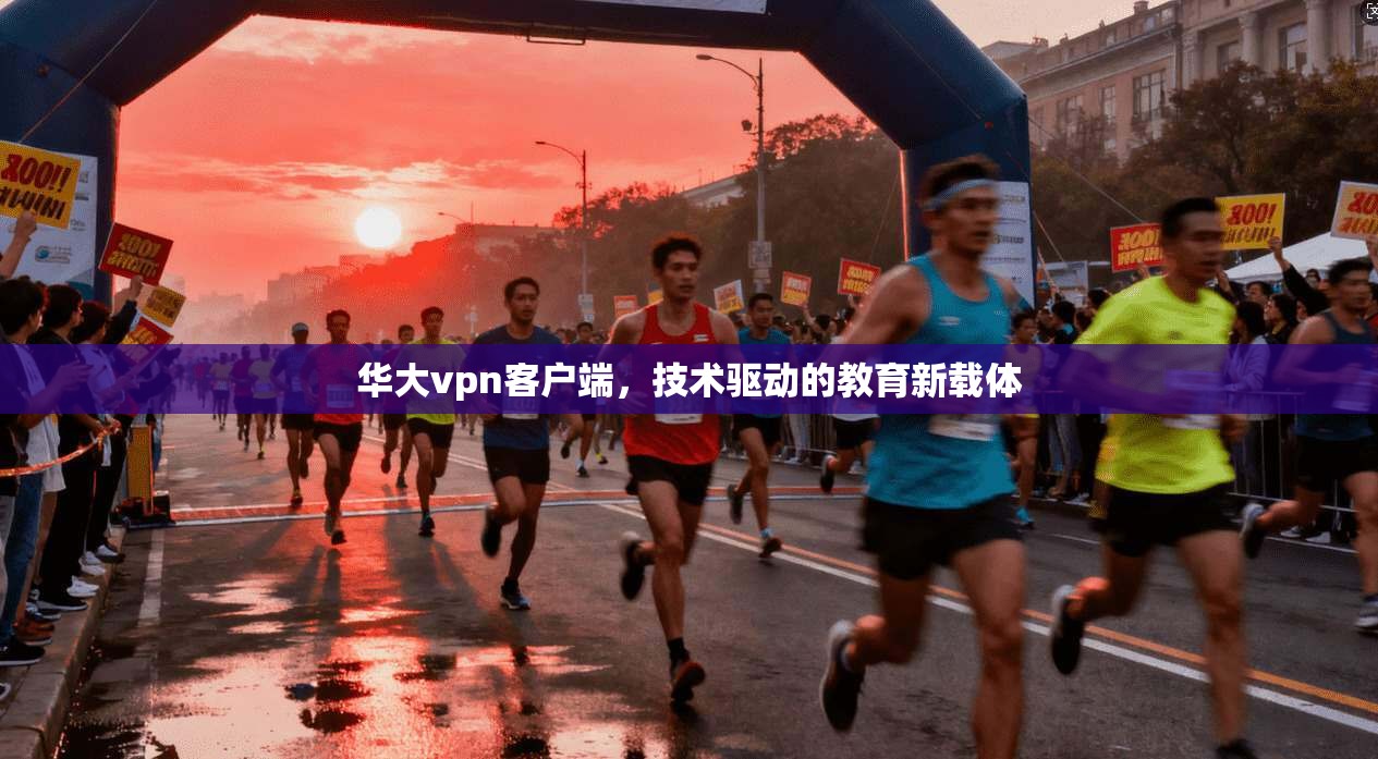 华大vpn客户端，技术驱动的教育新载体