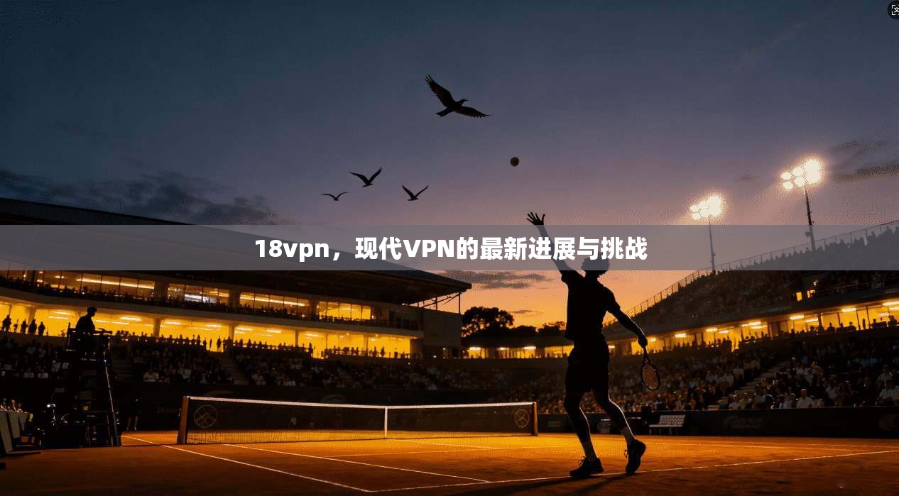 18vpn，现代VPN的最新进展与挑战