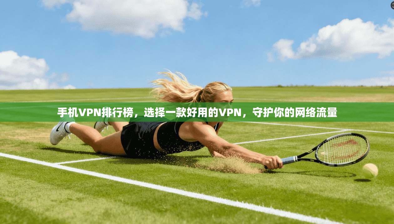 手机VPN排行榜，选择一款好用的VPN，守护你的网络流量