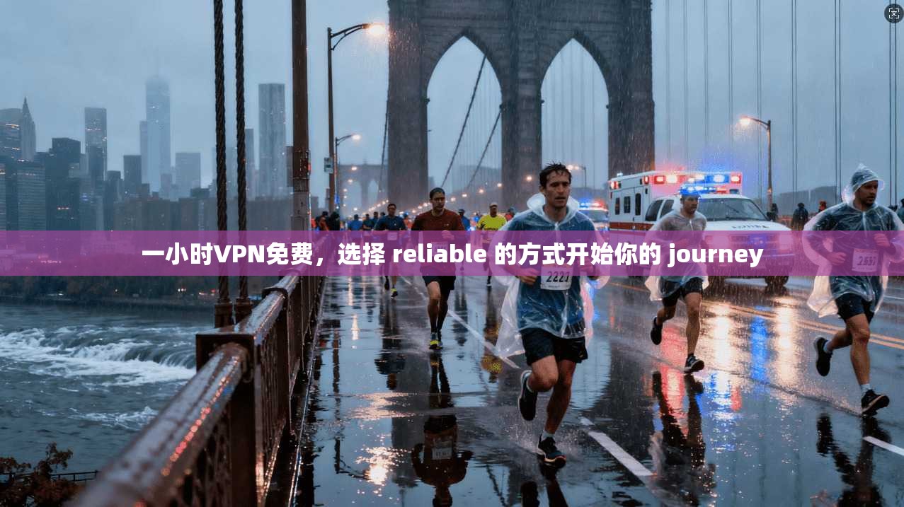 一小时VPN免费，选择 reliable 的方式开始你的 journey