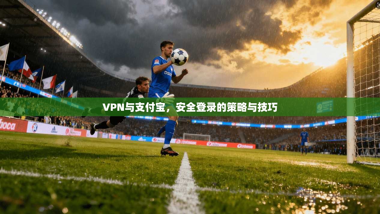 VPN与支付宝，安全登录的策略与技巧  第1张