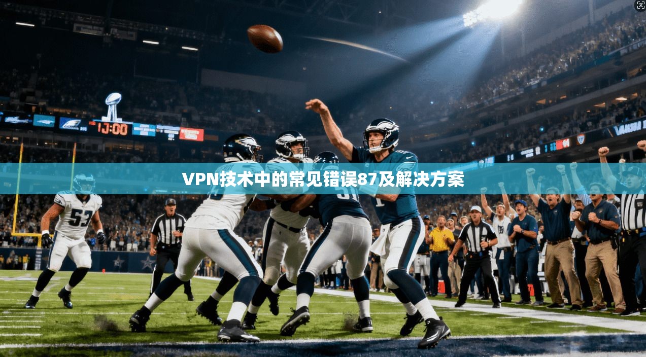 VPN技术中的常见错误87及解决方案