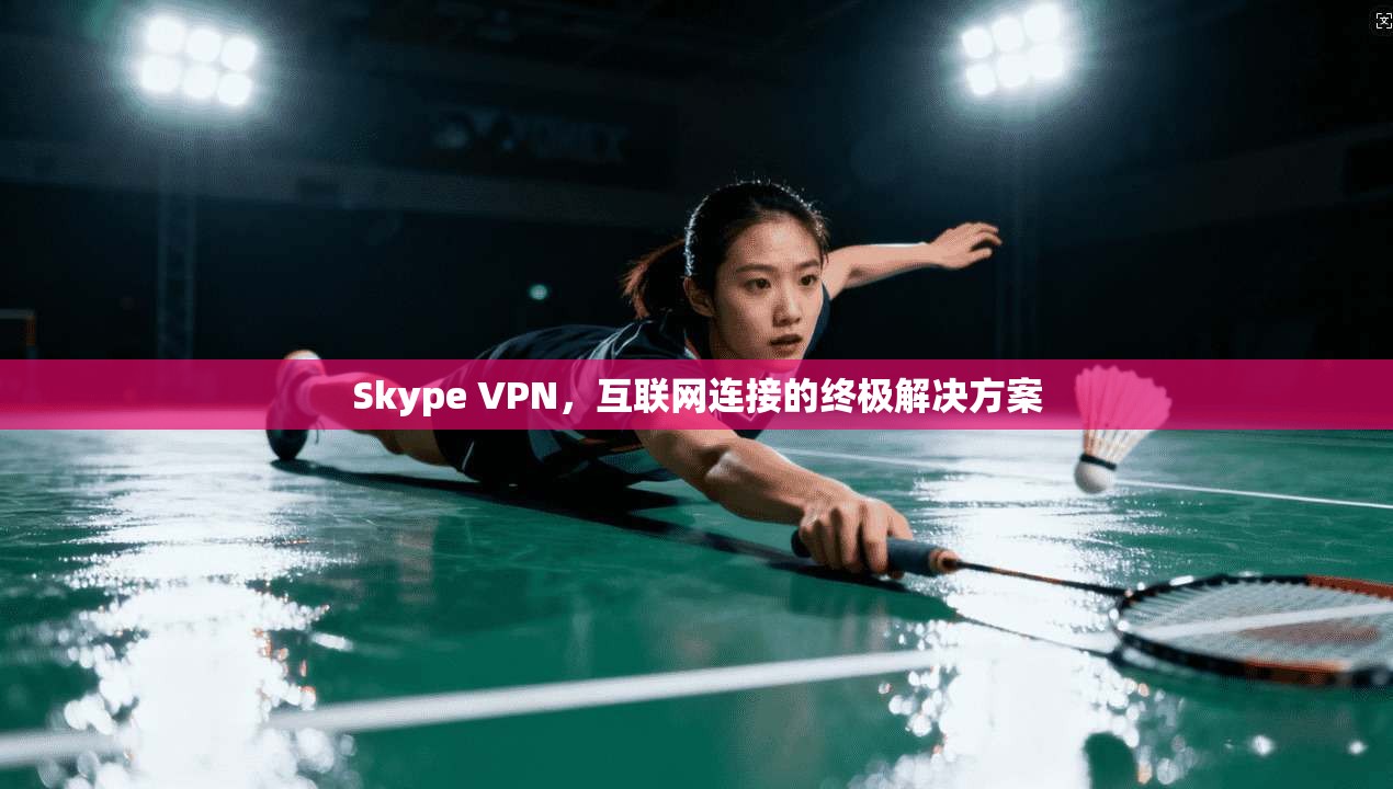 Skype VPN,互联网连接的终极解决方案