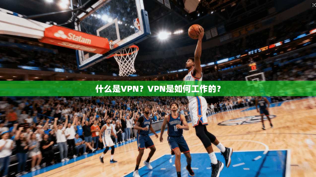 什么是VPN？VPN是如何工作的？