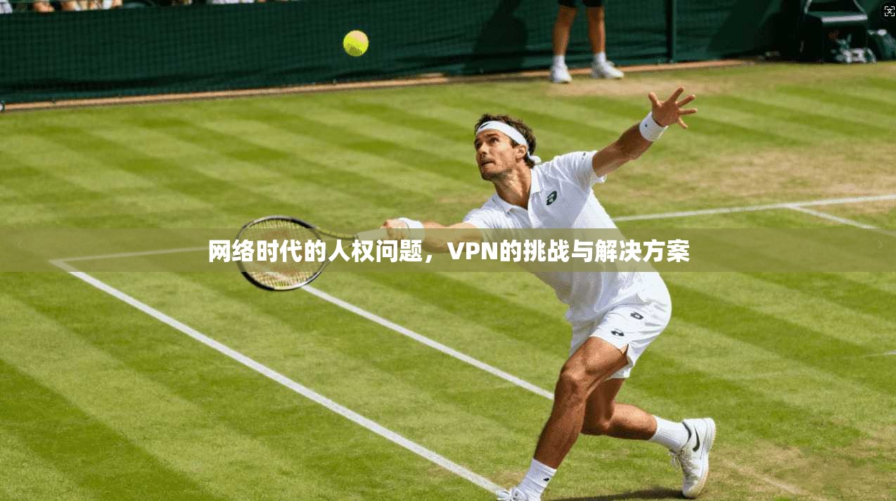 网络时代的人权问题，VPN的挑战与解决方案