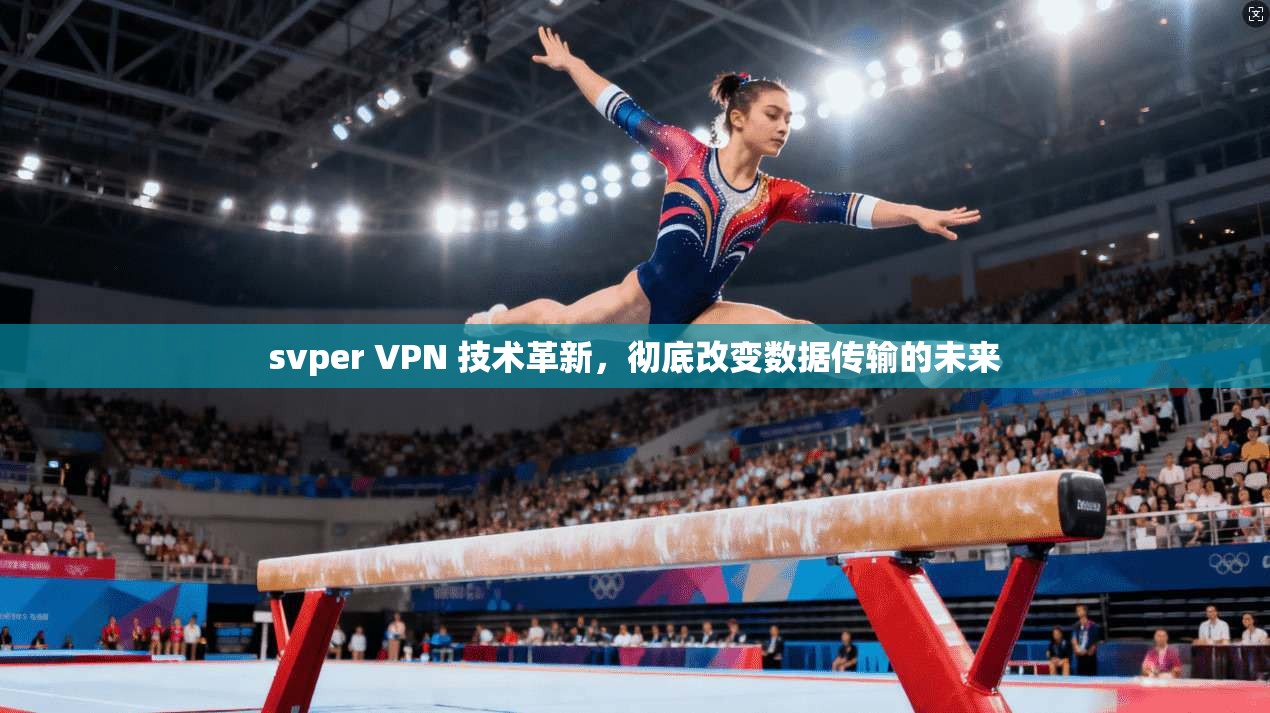 svper VPN 技术革新，彻底改变数据传输的未来