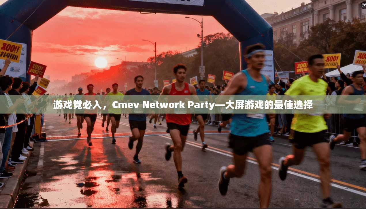 游戏党必入,Cmev Network Party—大屏游戏的最佳选择