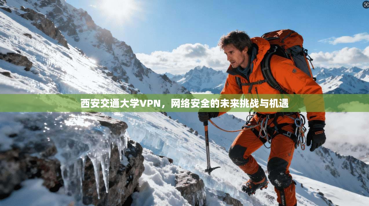 西安交通大学VPN，网络安全的未来挑战与机遇