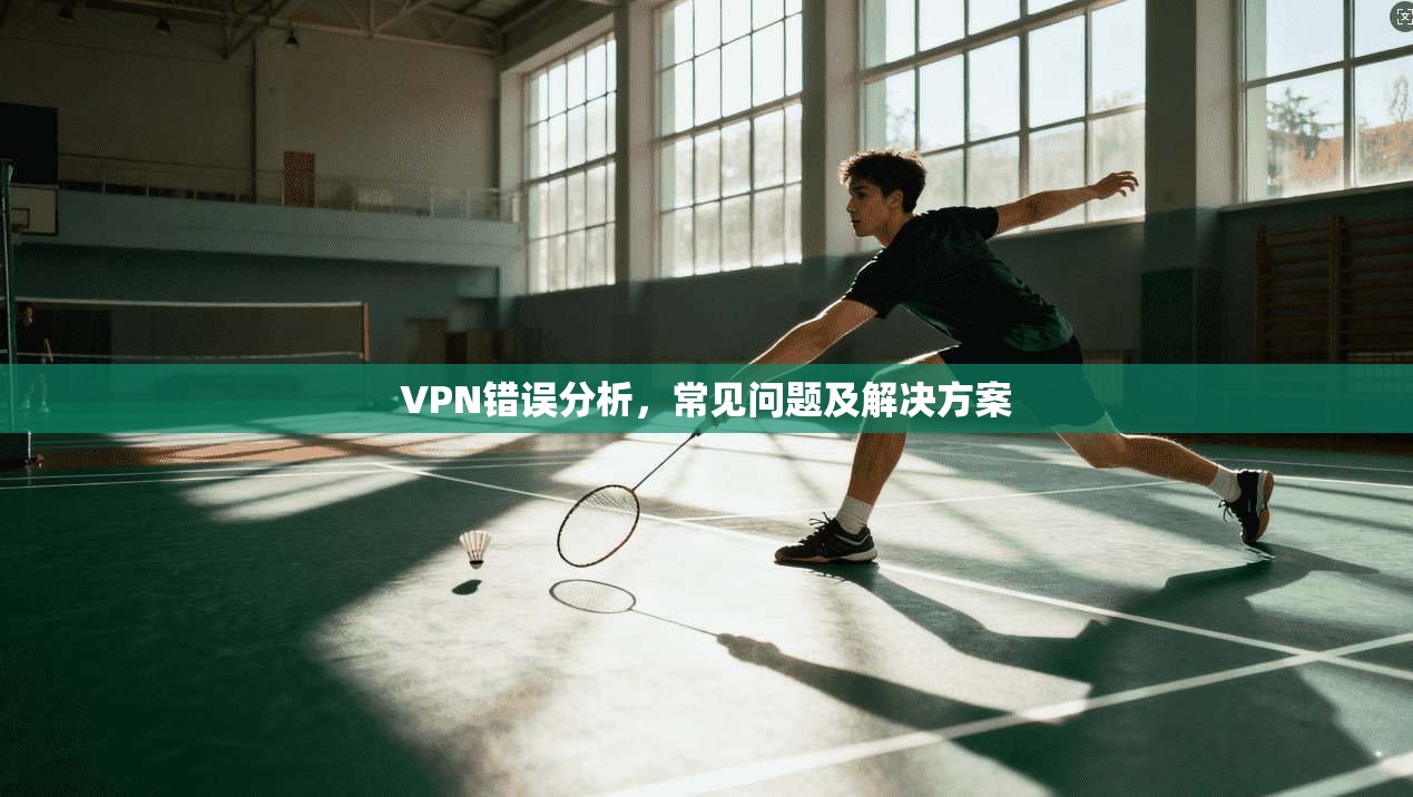 VPN错误分析，常见问题及解决方案