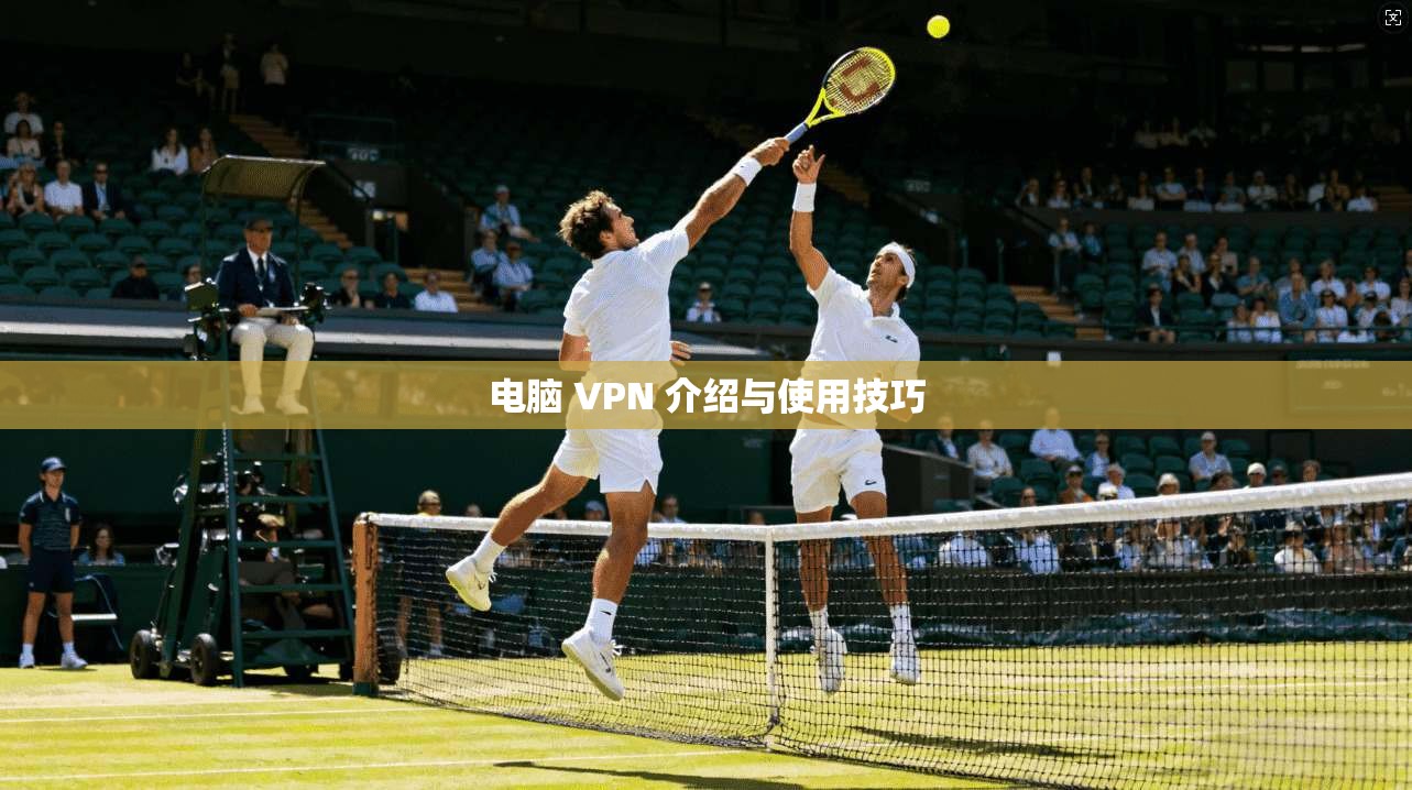 电脑 VPN 介绍与使用技巧