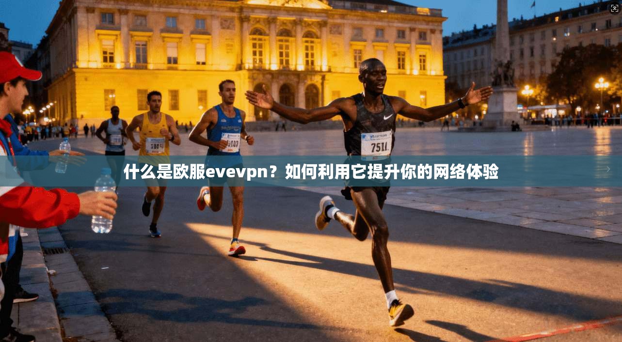 什么是欧服evevpn？如何利用它提升你的网络体验