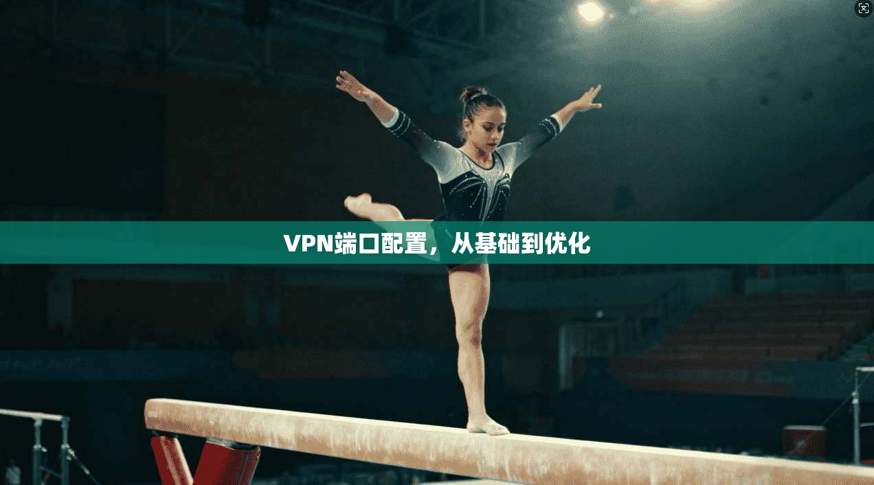 VPN端口配置，从基础到优化