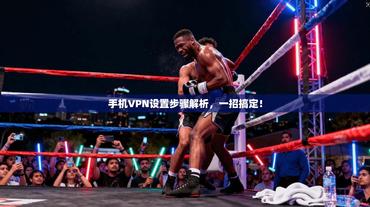 手机VPN设置步骤解析，一招搞定！