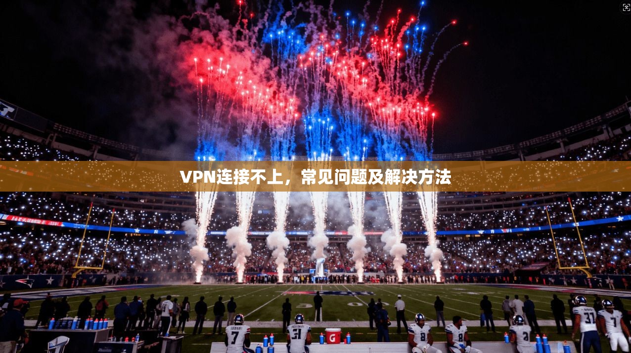 VPN连接不上，常见问题及解决方法
