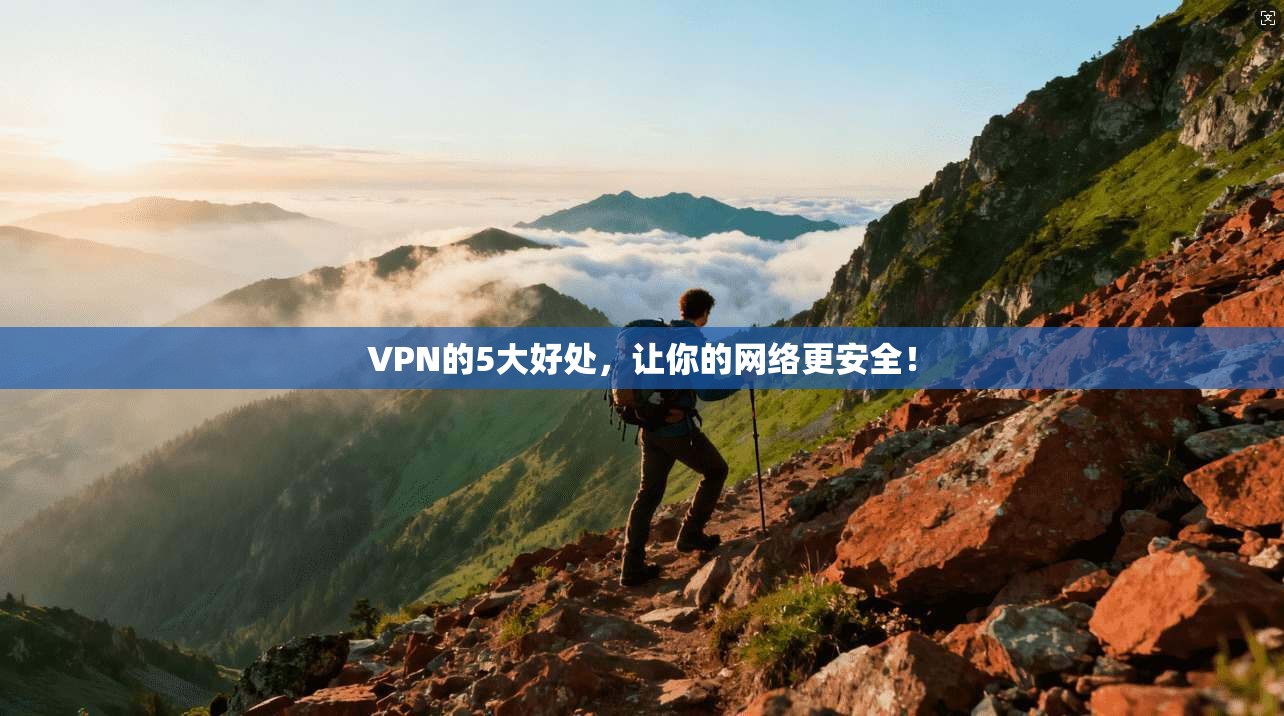 VPN的5大好处，让你的网络更安全！