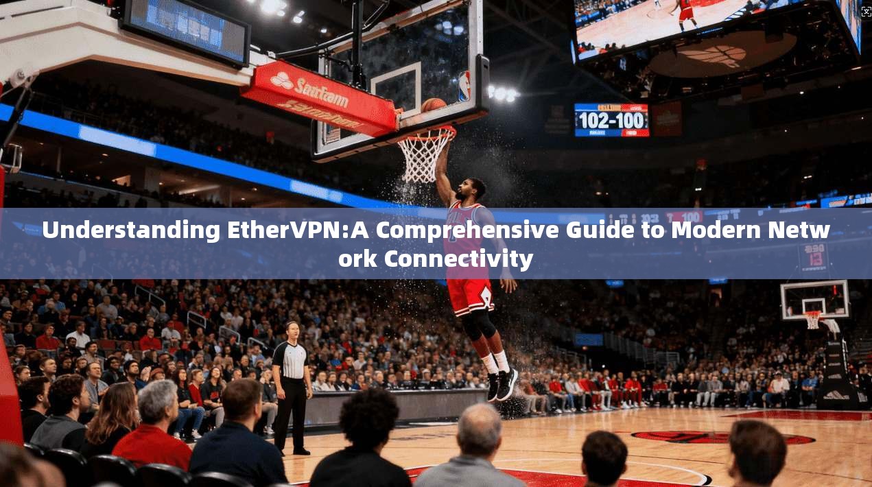 Understanding EtherVPN:A Comprehensive Guide to Modern Network Connectivity