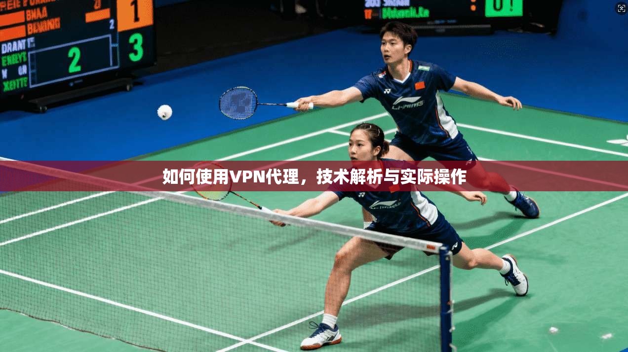 如何使用VPN代理，技术解析与实际操作