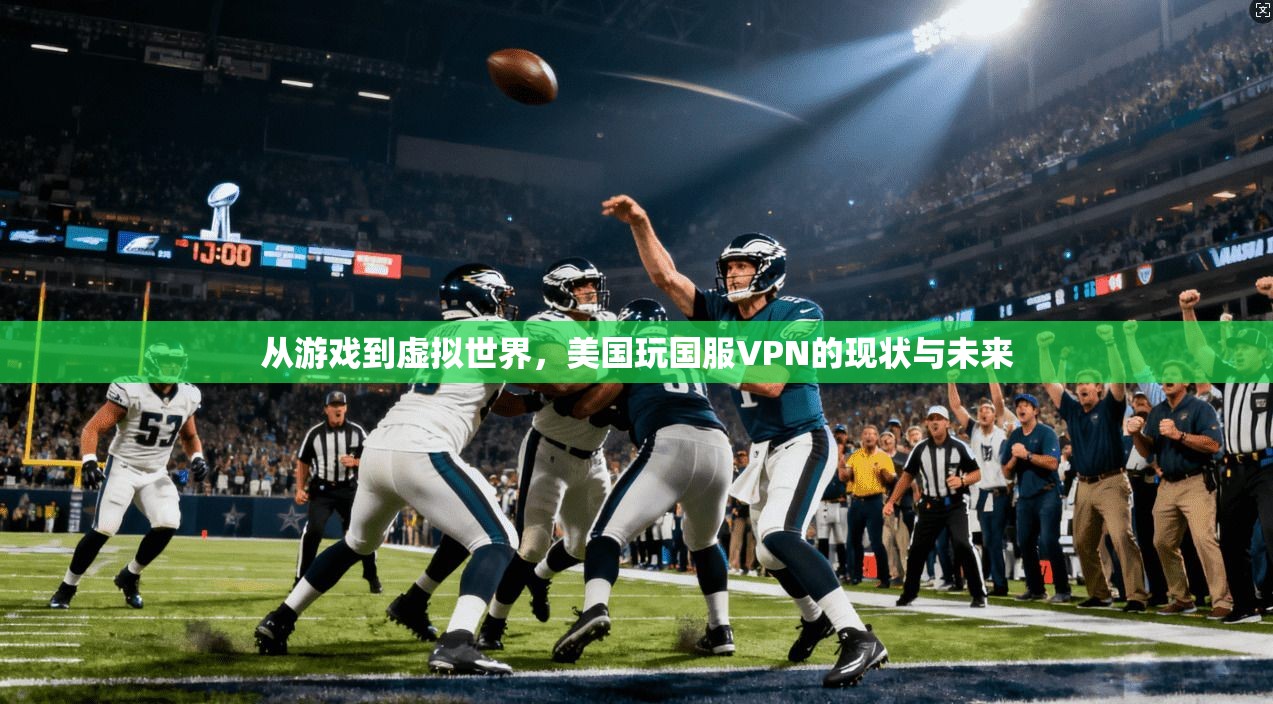 从游戏到虚拟世界，美国玩国服VPN的现状与未来  第1张