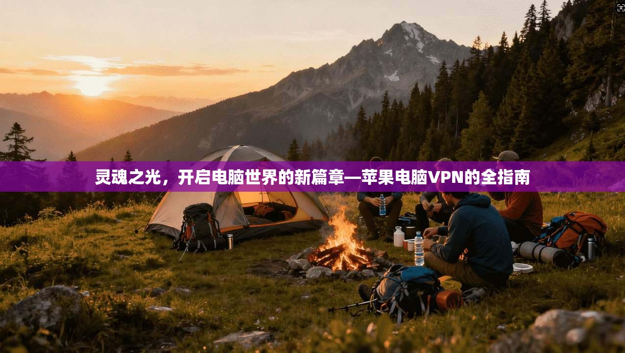 灵魂之光，开启电脑世界的新篇章—苹果电脑VPN的全指南