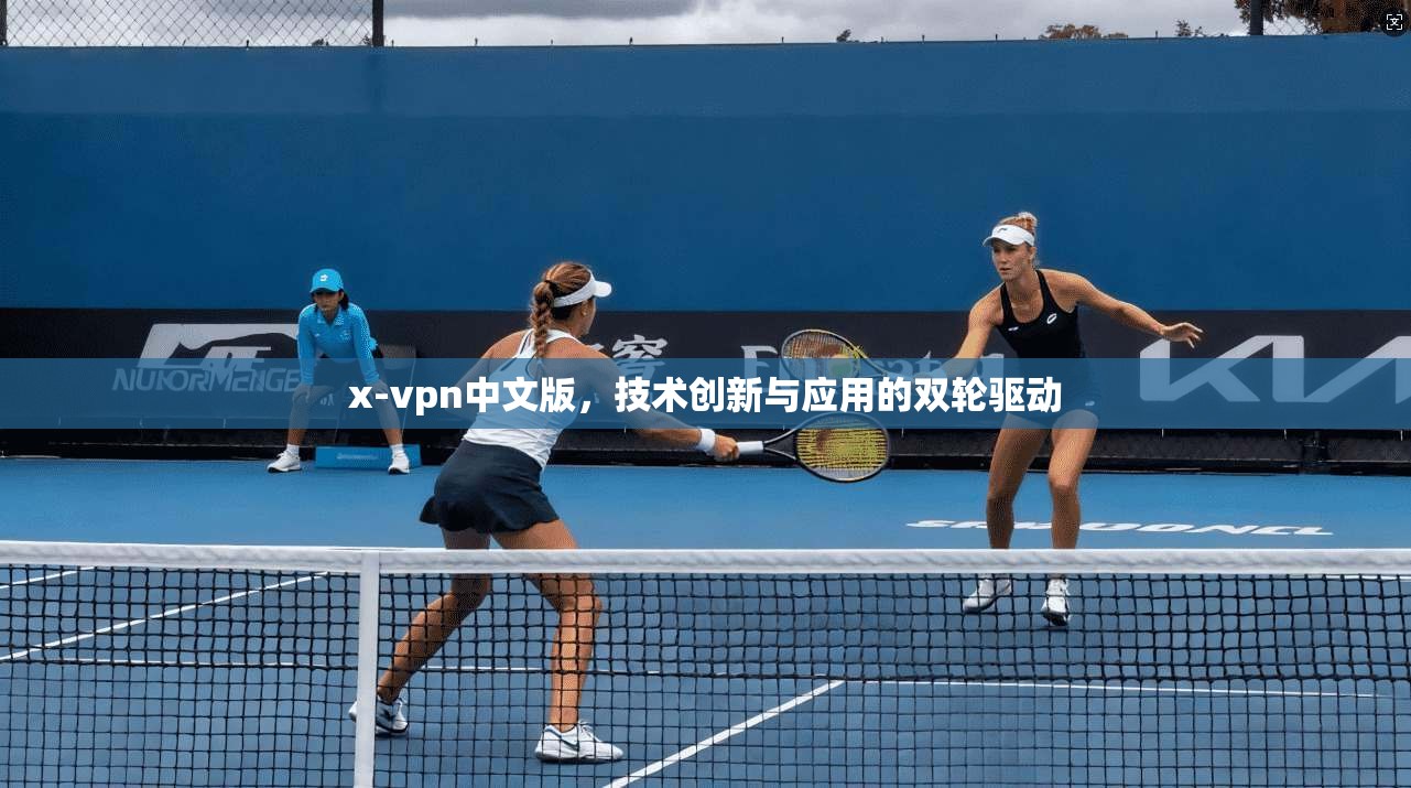 x-vpn中文版，技术创新与应用的双轮驱动