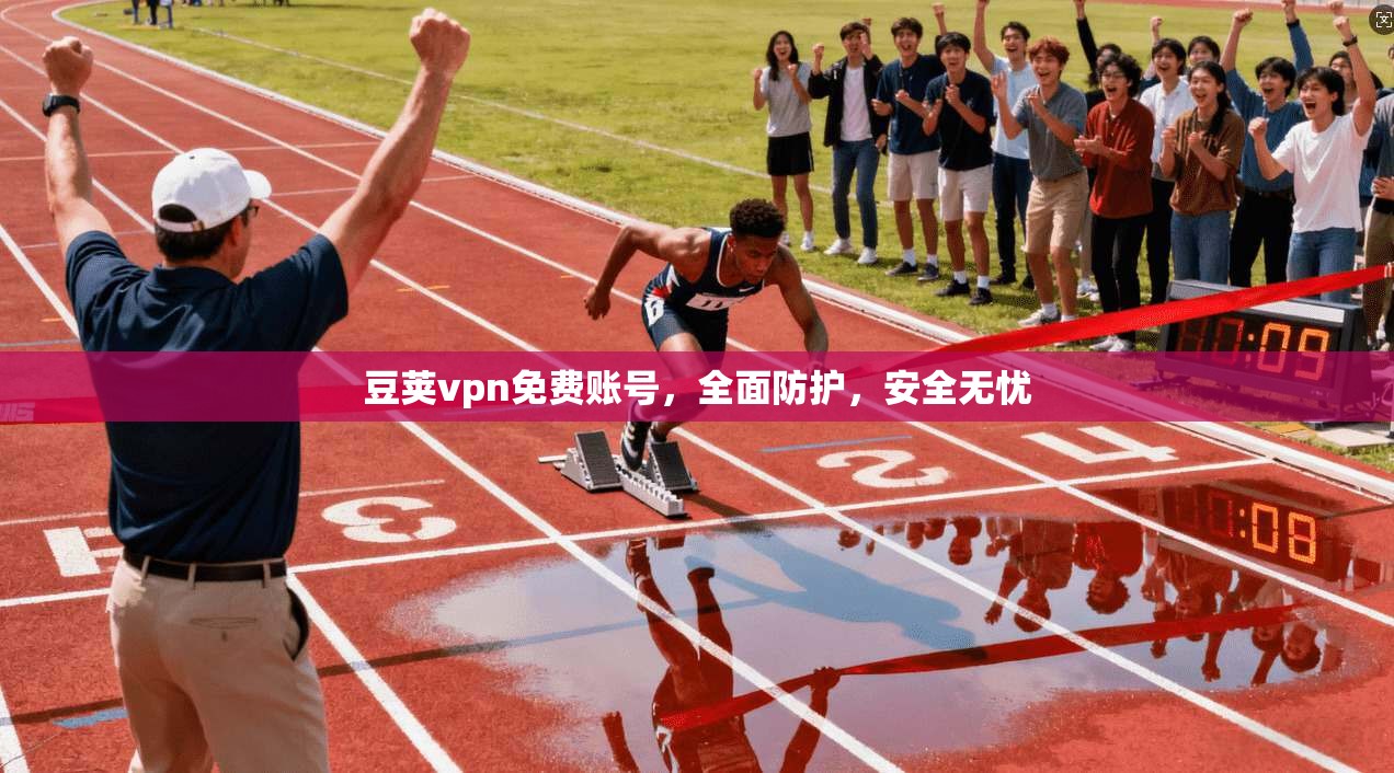 豆荚vpn免费账号，全面防护，安全无忧