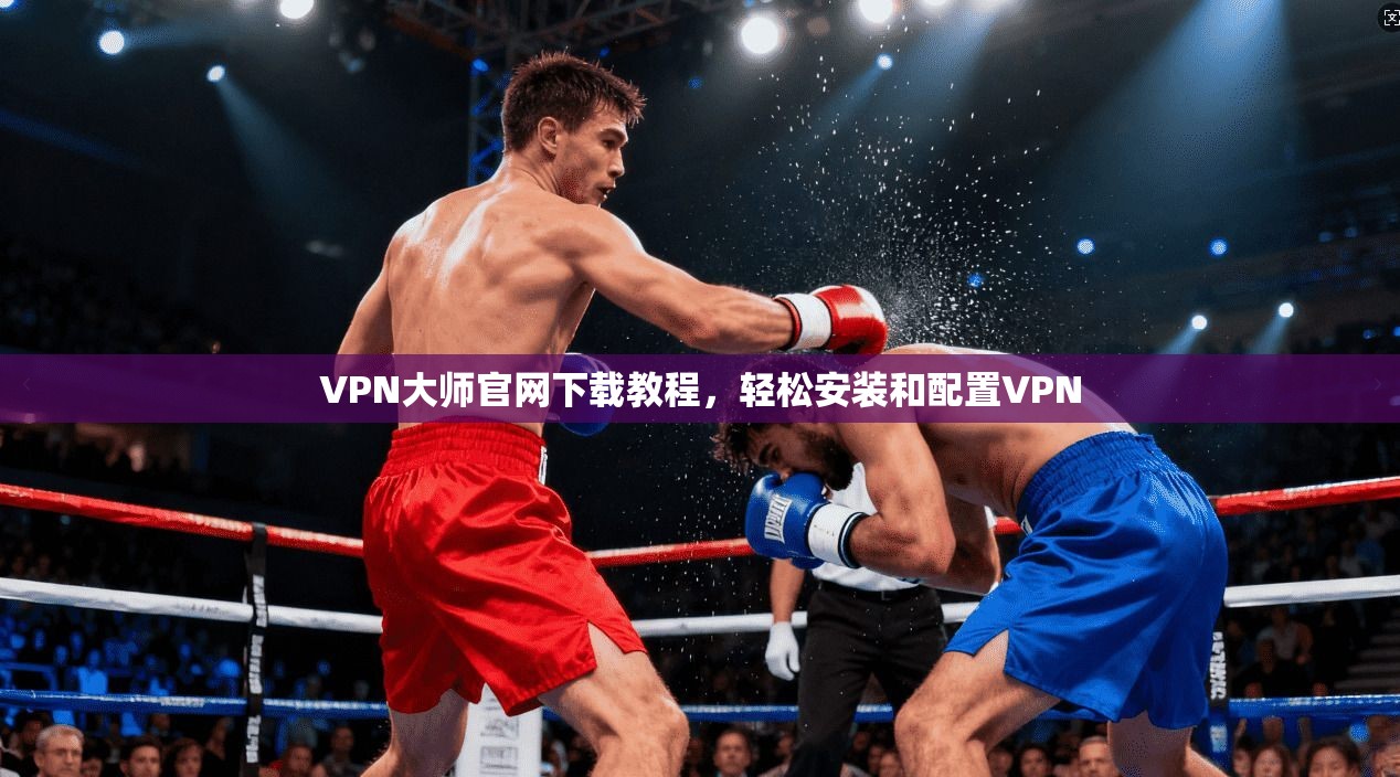 VPN大师官网下载教程，轻松安装和配置VPN  第1张