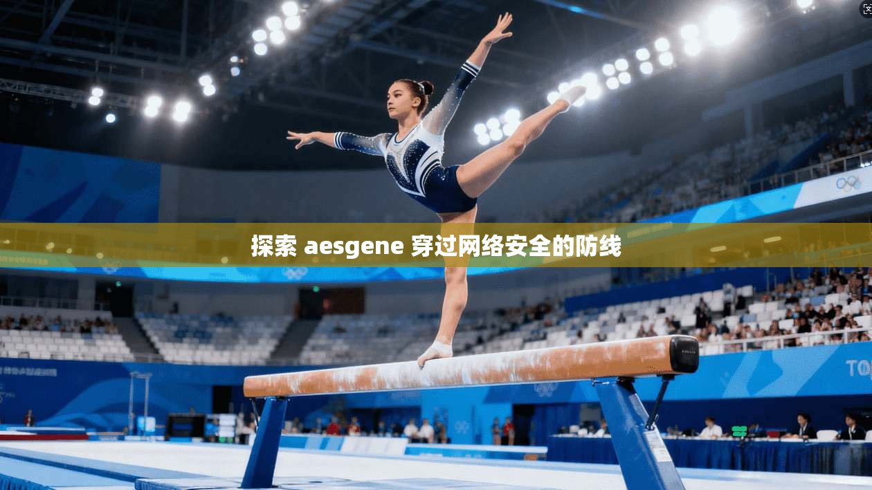 探索 aesgene 穿过网络安全的防线